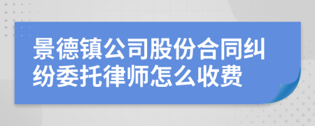 景德镇公司股份合同纠纷委托律师怎么收费