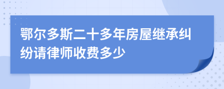 鄂尔多斯二十多年房屋继承纠纷请律师收费多少