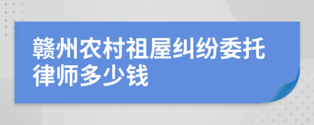 赣州农村祖屋纠纷委托律师多少钱