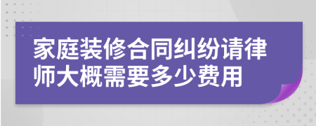 家庭装修合同纠纷请律师大概需要多少费用