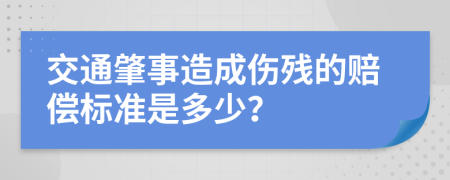 交通肇事造成伤残的赔偿标准是多少？