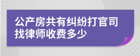 公产房共有纠纷打官司找律师收费多少