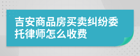 吉安商品房买卖纠纷委托律师怎么收费