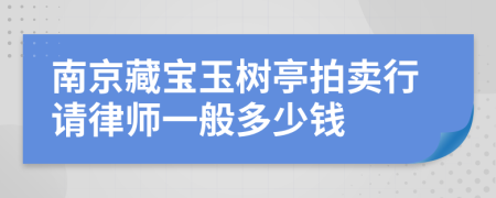 南京藏宝玉树亭拍卖行请律师一般多少钱