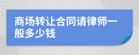商场转让合同请律师一般多少钱