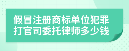 假冒注册商标单位犯罪打官司委托律师多少钱