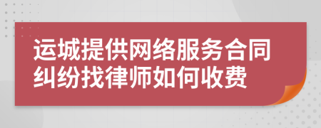 运城提供网络服务合同纠纷找律师如何收费