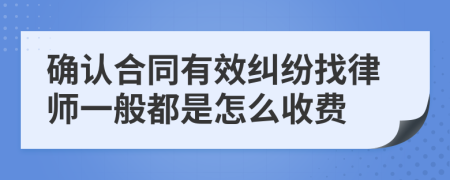 确认合同有效纠纷找律师一般都是怎么收费