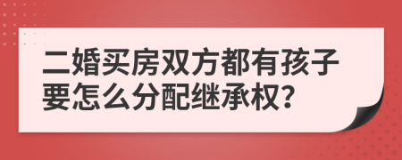 二婚买房双方都有孩子要怎么分配继承权？