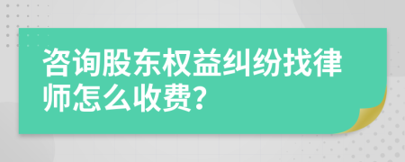 咨询股东权益纠纷找律师怎么收费？