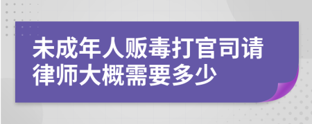 未成年人贩毒打官司请律师大概需要多少
