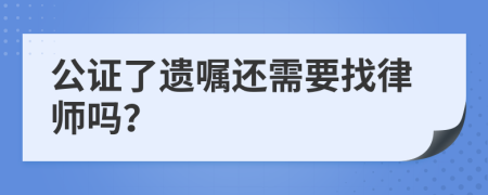 公证了遗嘱还需要找律师吗？