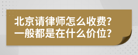 北京请律师怎么收费？一般都是在什么价位？
