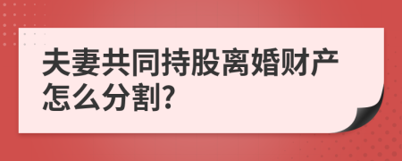 夫妻共同持股离婚财产怎么分割?