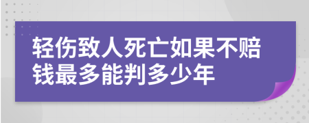 轻伤致人死亡如果不赔钱最多能判多少年