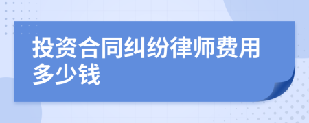 投资合同纠纷律师费用多少钱