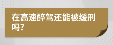 在高速醉驾还能被缓刑吗?