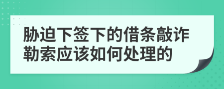 胁迫下签下的借条敲诈勒索应该如何处理的