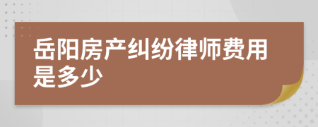 岳阳房产纠纷律师费用是多少