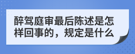 醉驾庭审最后陈述是怎样回事的，规定是什么