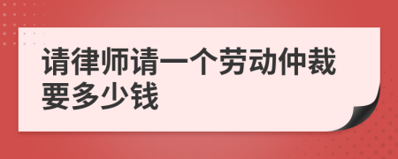 请律师请一个劳动仲裁要多少钱