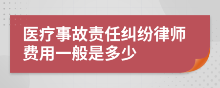 医疗事故责任纠纷律师费用一般是多少