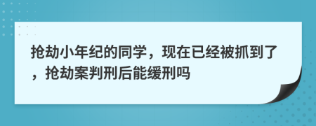 抢劫小年纪的同学，现在已经被抓到了，抢劫案判刑后能缓刑吗