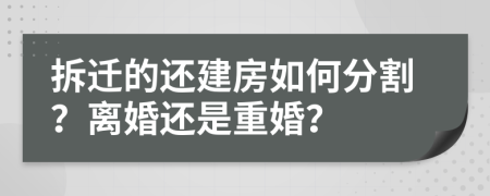 拆迁的还建房如何分割？离婚还是重婚？