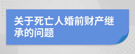 关于死亡人婚前财产继承的问题