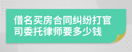 借名买房合同纠纷打官司委托律师要多少钱