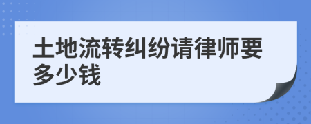 土地流转纠纷请律师要多少钱