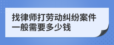 找律师打劳动纠纷案件一般需要多少钱