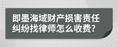 即墨海域财产损害责任纠纷找律师怎么收费?