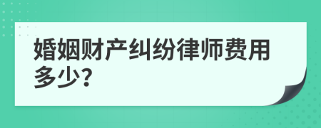 婚姻财产纠纷律师费用多少？