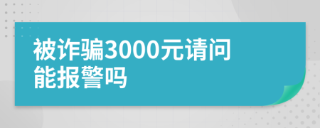 被诈骗3000元请问能报警吗