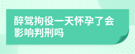 醉驾拘役一天怀孕了会影响判刑吗