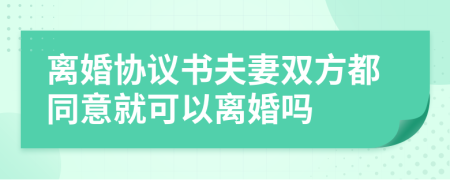 离婚协议书夫妻双方都同意就可以离婚吗