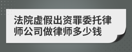 法院虚假出资罪委托律师公司做律师多少钱