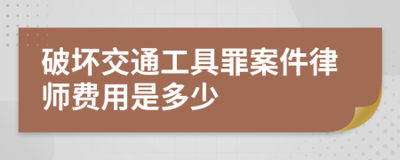 破坏交通工具罪案件律师费用是多少