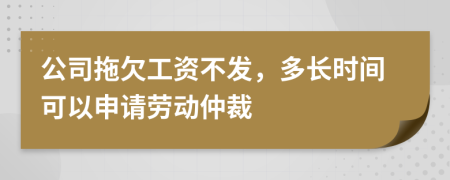 公司拖欠工资不发，多长时间可以申请劳动仲裁