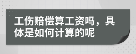 工伤赔偿算工资吗，具体是如何计算的呢