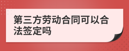 第三方劳动合同可以合法签定吗