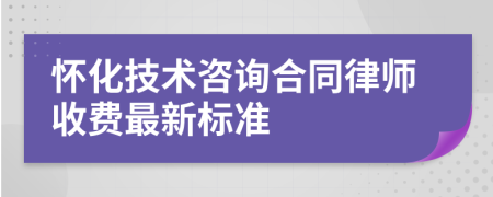 怀化技术咨询合同律师收费最新标准