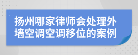 扬州哪家律师会处理外墙空调空调移位的案例