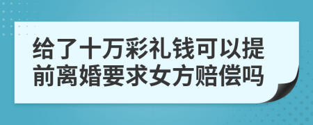 给了十万彩礼钱可以提前离婚要求女方赔偿吗