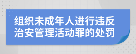 组织未成年人进行违反治安管理活动罪的处罚