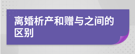 离婚析产和赠与之间的区别