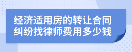 经济适用房的转让合同纠纷找律师费用多少钱