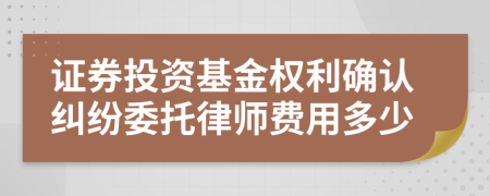 证券投资基金权利确认纠纷委托律师费用多少