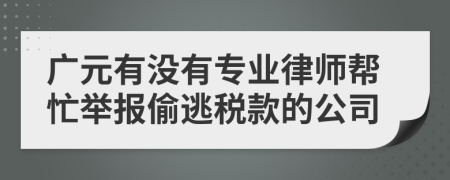 广元有没有专业律师帮忙举报偷逃税款的公司